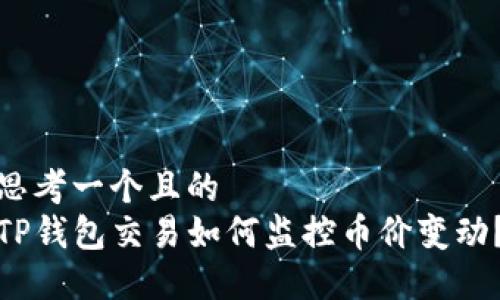 思考一个且的  
TP钱包交易如何监控币价变动？