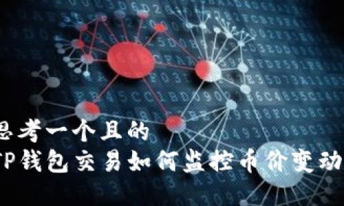 思考一个且的  
TP钱包交易如何监控币价变动？