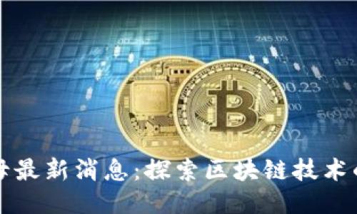 区块链航母最新消息：探索区块链技术的未来之路