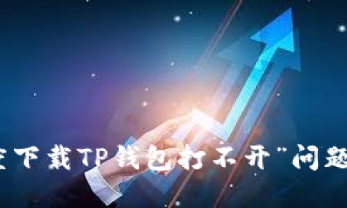 : 解决“百度下载TP钱包打不开”问题的终极指南