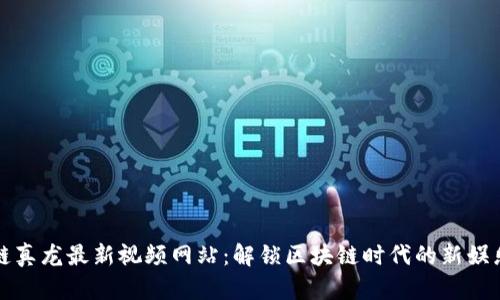 区块链真龙最新视频网站：解锁区块链时代的新娱乐体验