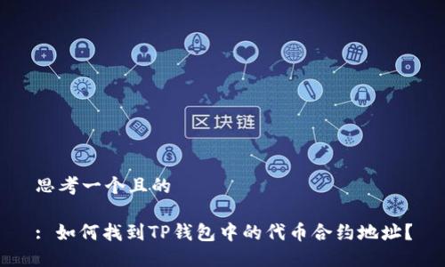 思考一个且的

: 如何找到TP钱包中的代币合约地址？