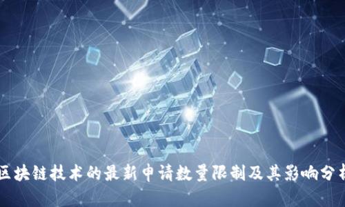 区块链技术的最新申请数量限制及其影响分析