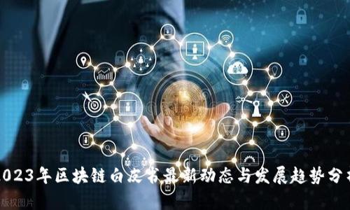 2023年区块链白皮书最新动态与发展趋势分析