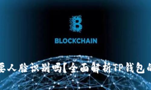 TP钱包实名需要人脸识别吗？全面解析TP钱包的实名认证流程