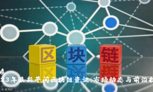 优质
2023年最新早间区块链资讯：市场动态与前沿技术