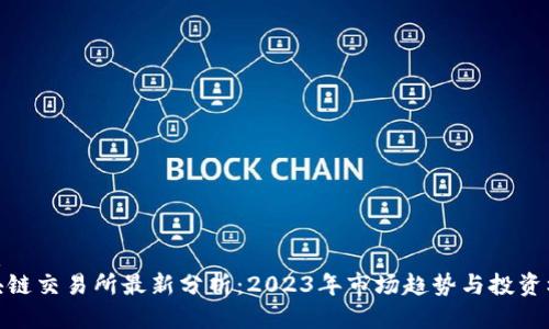 优质
区块链交易所最新分析：2023年市场趋势与投资机会