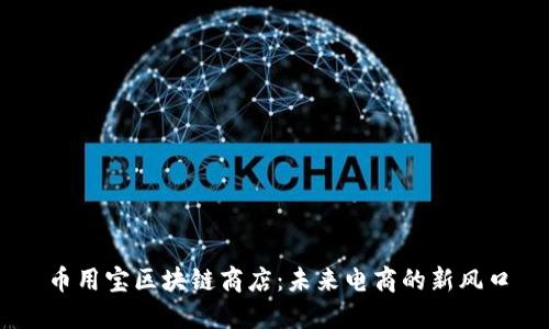 币用宝区块链商店：未来电商的新风口