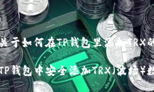 以下是关于如何在TP钱包里添加TRX的内容。

如何在TP钱包中安全添加TRX（波场）数字资产