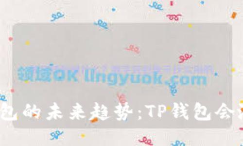 TP钱包的未来趋势：TP钱包会涨吗？