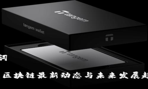 和关键词

朱烨东：区块链最新动态与未来发展趋势分析