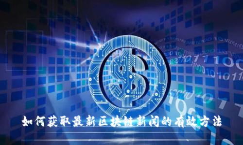 如何获取最新区块链新闻的有效方法