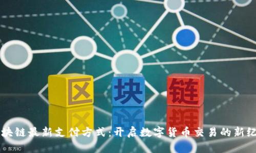 区块链最新支付方式：开启数字货币交易的新纪元