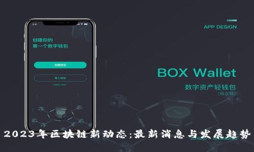 2023年区块链新动态：最新消息与发展趋势