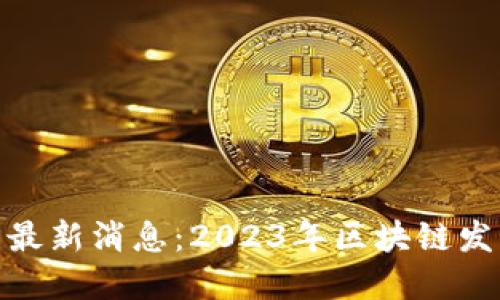 360区块链官网最新消息：2023年区块链发展的趋势与展望