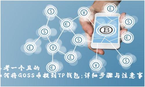思考一个且的  
如何将GOSS币提到TP钱包：详细步骤与注意事项
