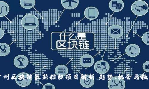 广州区块链最新招标项目解析：趋势、机会与挑战