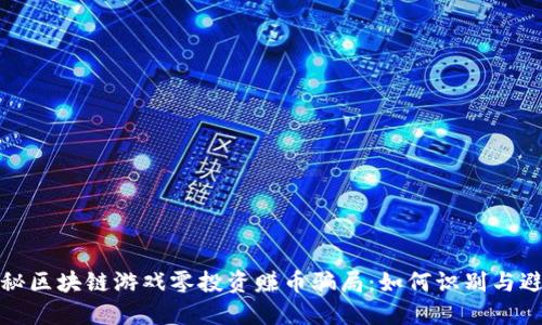 揭秘区块链游戏零投资赚币骗局：如何识别与避免