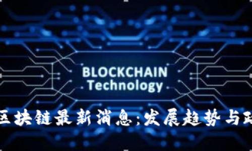 长沙市区块链最新消息：发展趋势与政策解读