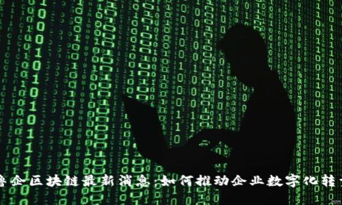 鲁企区块链最新消息：如何推动企业数字化转型