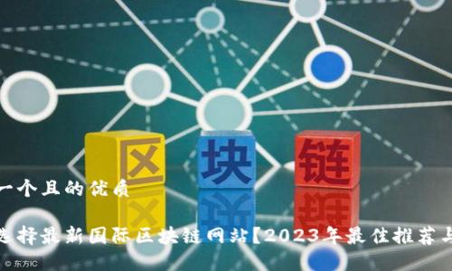 思考一个且的优质

如何选择最新国际区块链网站？2023年最佳推荐与评价