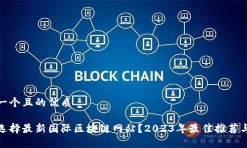 思考一个且的优质

如何选择最新国际区块链网站？2023年最佳推荐与评价