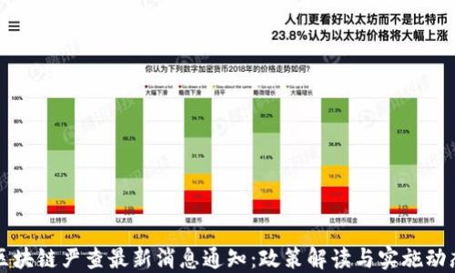 
区块链严查最新消息通知：政策解读与实施动态