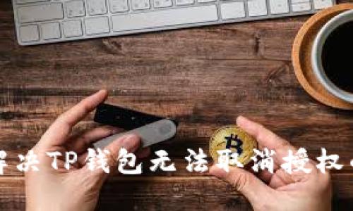 优质
如何解决TP钱包无法取消授权的问题