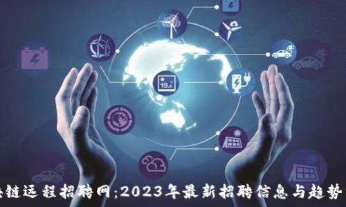   
区块链远程招聘网：2023年最新招聘信息与趋势分析