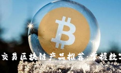 2023年最新交易区块链产品推荐：掌握数字资产的未来