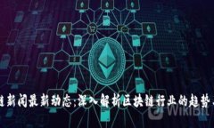 区块链新闻最新动态：深入解析区块链行业的趋