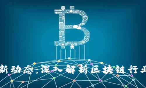 区块链新闻最新动态：深入解析区块链行业的趋势与发展