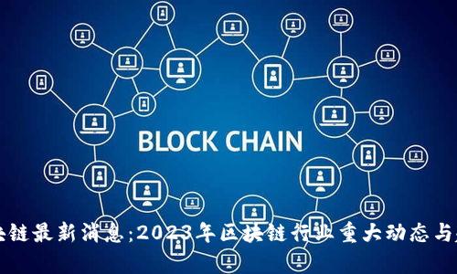 冯军区块链最新消息：2023年区块链行业重大动态与趋势分析