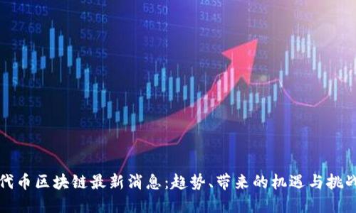 代币区块链最新消息：趋势、带来的机遇与挑战