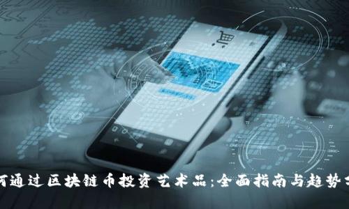 如何通过区块链币投资艺术品：全面指南与趋势分析