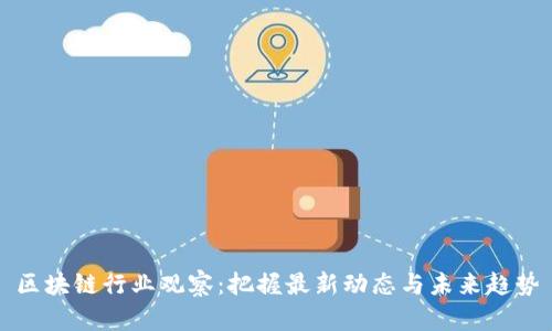区块链行业观察：把握最新动态与未来趋势