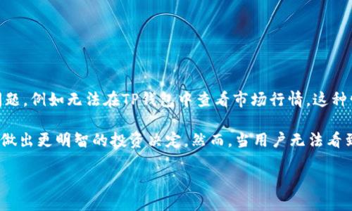 详细介绍

在当今数字货币的世界中，钱包应用程序如TP钱包成为了用户管理和监控其数字资产的重要工具之一。然而，有时用户可能会遇到一些技术问题，例如无法在TP钱包中查看市场行情。这种情况可能是由多种原因引起的，包括网络连接问题、软件更新、账户设置等。本文将深入探讨这一问题，并提供一些可能的解决方案和相关建议。

首先，TP钱包是一个多链钱包，支持多种主流数字货币的存储和交易功能。它不仅可以让用户方便地管理数字资产，还能实时查看市场行情，以做出更明智的投资决定。然而，当用户无法看到行情时，可能会对他们的决策造成影响，因此理解其背后原因及解决方案显得尤为重要。

TP钱包无法查看行情的原因与解决方法