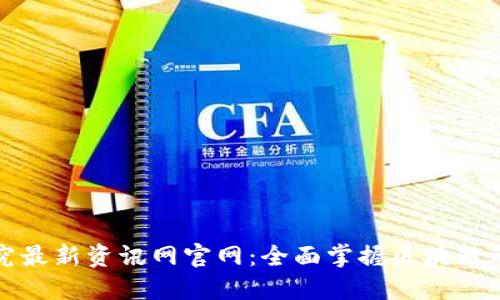 区块链研究最新资讯网官网：全面掌握区块链动态与趋势