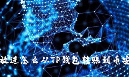 思考一个且的，放进怎么从TP钱包转账到币安：详细操作指南