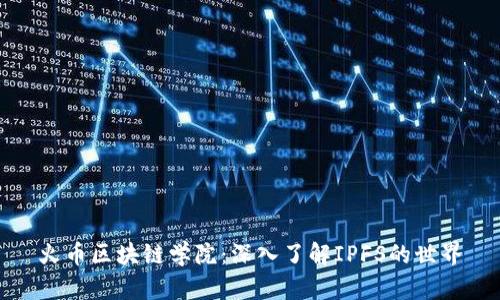 火币区块链学院：深入了解IPFS的世界