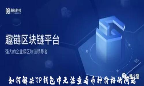 
如何解决TP钱包中无法查看币种价格的问题