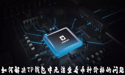 
如何解决TP钱包中无法查看币种价格的问题