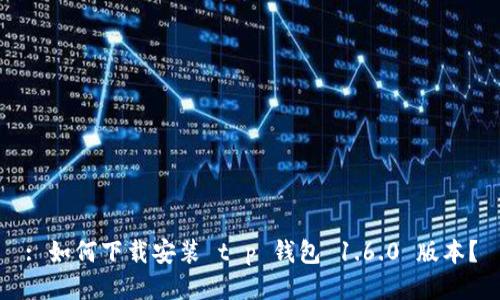 : 如何下载安装 t p 钱包 1.6.0 版本？