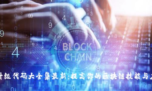 区块链升级代码大全集最新：提高你的区块链技能与应用体验