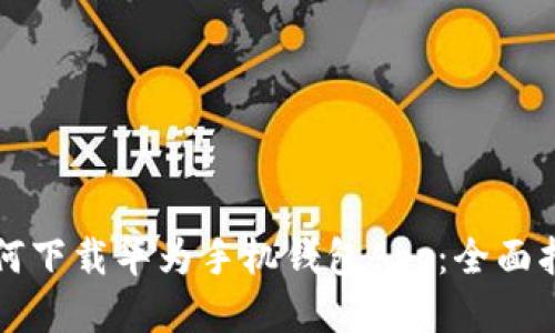 如何下载华为手机钱包App：全面指南