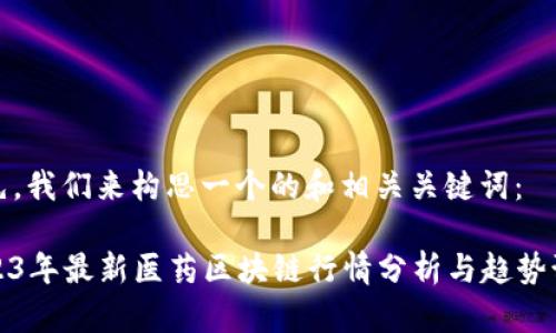 首先，我们来构思一个的和相关关键词：

2023年最新医药区块链行情分析与趋势预测