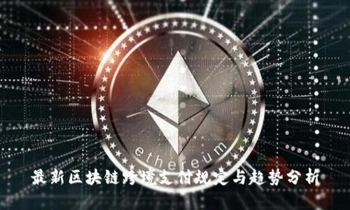 最新区块链跨境支付规定与趋势分析