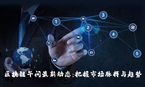区块链午间最新动态：把握市场脉搏与趋势