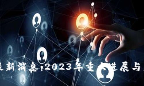 大厂区块链最新消息：2023年重大进展与未来趋势分析