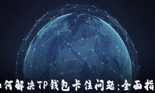 
如何解决TP钱包卡住问题：全面指南